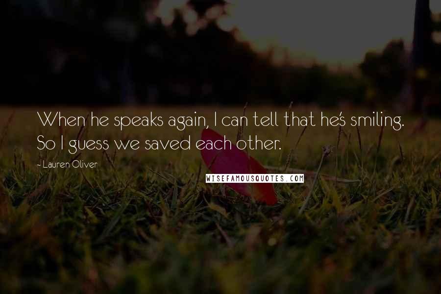 Lauren Oliver Quotes: When he speaks again, I can tell that he's smiling. So I guess we saved each other.