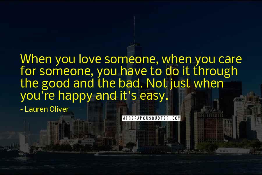 Lauren Oliver Quotes: When you love someone, when you care for someone, you have to do it through the good and the bad. Not just when you're happy and it's easy.