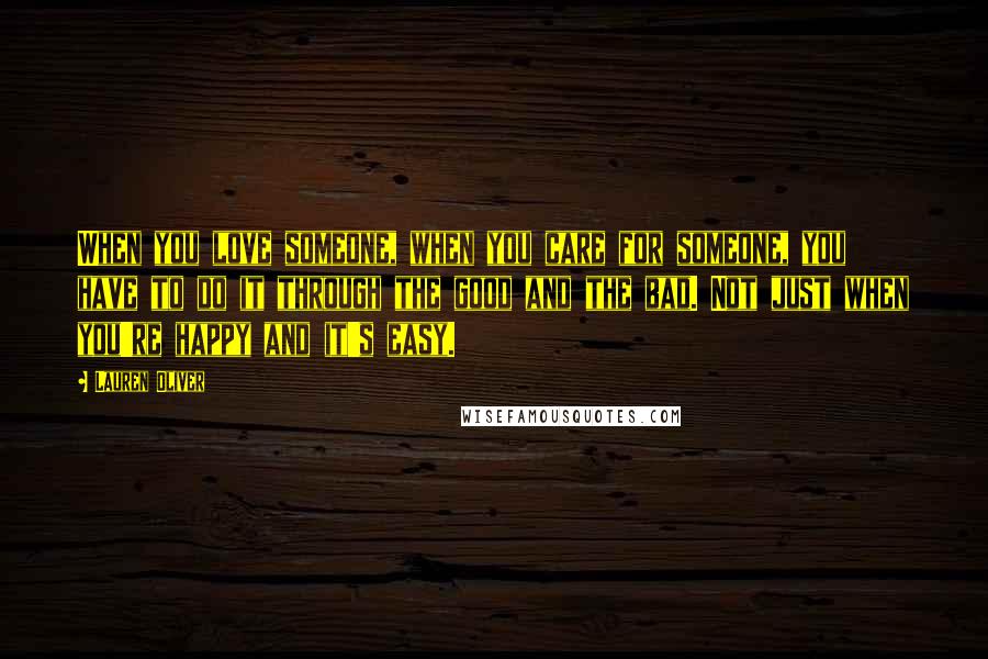 Lauren Oliver Quotes: When you love someone, when you care for someone, you have to do it through the good and the bad. Not just when you're happy and it's easy.