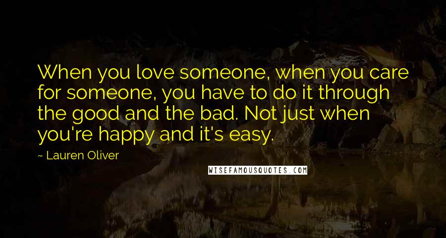 Lauren Oliver Quotes: When you love someone, when you care for someone, you have to do it through the good and the bad. Not just when you're happy and it's easy.