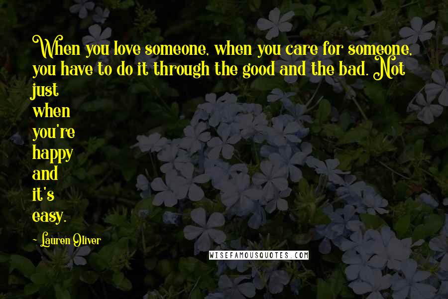 Lauren Oliver Quotes: When you love someone, when you care for someone, you have to do it through the good and the bad. Not just when you're happy and it's easy.