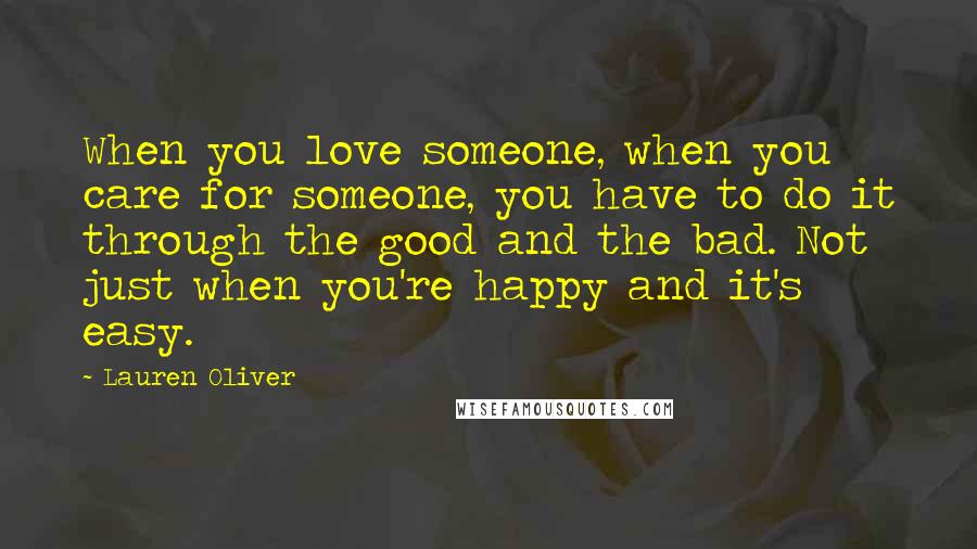 Lauren Oliver Quotes: When you love someone, when you care for someone, you have to do it through the good and the bad. Not just when you're happy and it's easy.