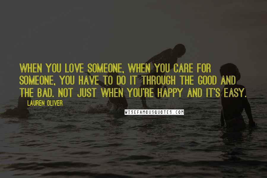 Lauren Oliver Quotes: When you love someone, when you care for someone, you have to do it through the good and the bad. Not just when you're happy and it's easy.