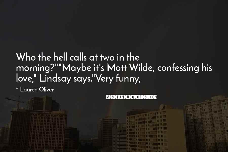 Lauren Oliver Quotes: Who the hell calls at two in the morning?""Maybe it's Matt Wilde, confessing his love," Lindsay says."Very funny,