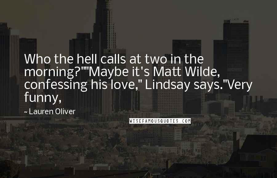 Lauren Oliver Quotes: Who the hell calls at two in the morning?""Maybe it's Matt Wilde, confessing his love," Lindsay says."Very funny,