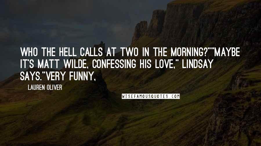 Lauren Oliver Quotes: Who the hell calls at two in the morning?""Maybe it's Matt Wilde, confessing his love," Lindsay says."Very funny,