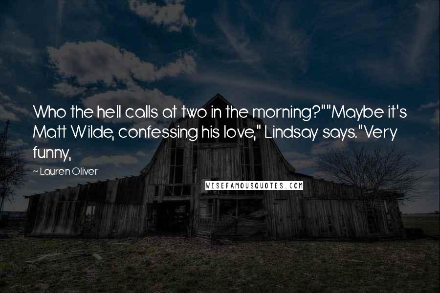 Lauren Oliver Quotes: Who the hell calls at two in the morning?""Maybe it's Matt Wilde, confessing his love," Lindsay says."Very funny,
