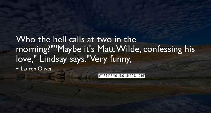 Lauren Oliver Quotes: Who the hell calls at two in the morning?""Maybe it's Matt Wilde, confessing his love," Lindsay says."Very funny,