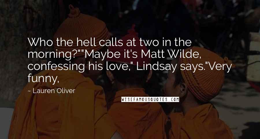 Lauren Oliver Quotes: Who the hell calls at two in the morning?""Maybe it's Matt Wilde, confessing his love," Lindsay says."Very funny,