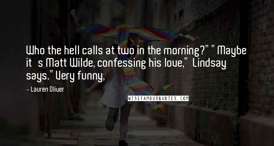 Lauren Oliver Quotes: Who the hell calls at two in the morning?""Maybe it's Matt Wilde, confessing his love," Lindsay says."Very funny,