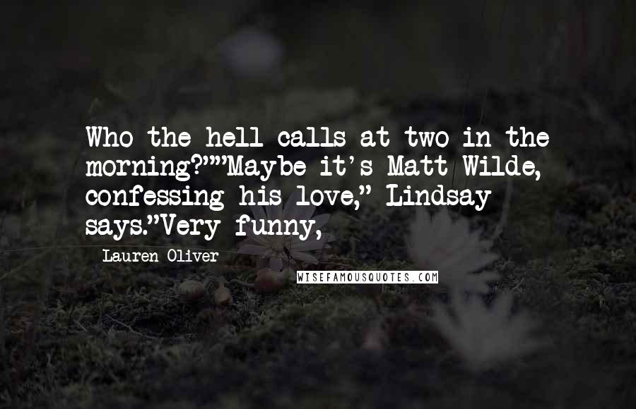Lauren Oliver Quotes: Who the hell calls at two in the morning?""Maybe it's Matt Wilde, confessing his love," Lindsay says."Very funny,