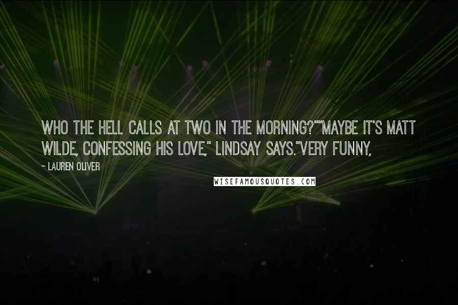 Lauren Oliver Quotes: Who the hell calls at two in the morning?""Maybe it's Matt Wilde, confessing his love," Lindsay says."Very funny,