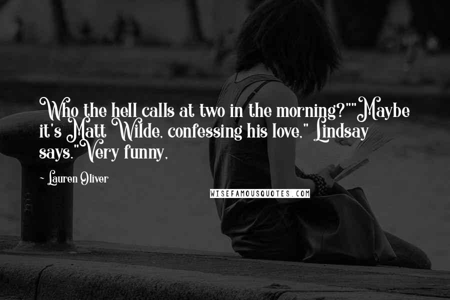 Lauren Oliver Quotes: Who the hell calls at two in the morning?""Maybe it's Matt Wilde, confessing his love," Lindsay says."Very funny,