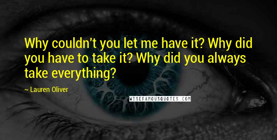 Lauren Oliver Quotes: Why couldn't you let me have it? Why did you have to take it? Why did you always take everything?
