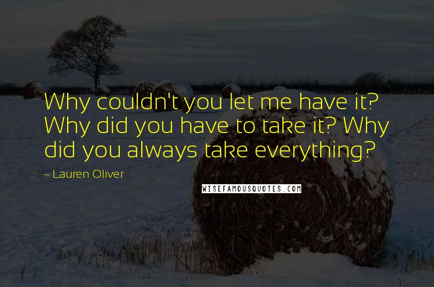 Lauren Oliver Quotes: Why couldn't you let me have it? Why did you have to take it? Why did you always take everything?
