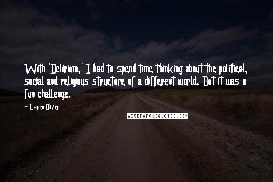 Lauren Oliver Quotes: With 'Delirium,' I had to spend time thinking about the political, social and religious structure of a different world. But it was a fun challenge.