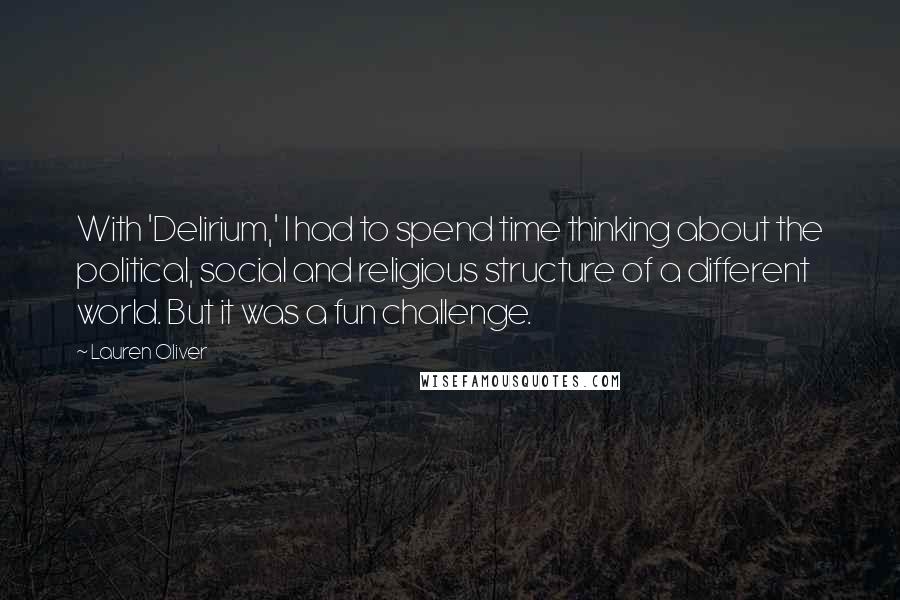 Lauren Oliver Quotes: With 'Delirium,' I had to spend time thinking about the political, social and religious structure of a different world. But it was a fun challenge.