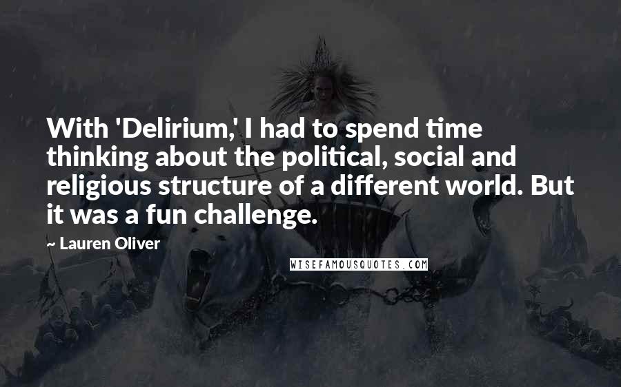 Lauren Oliver Quotes: With 'Delirium,' I had to spend time thinking about the political, social and religious structure of a different world. But it was a fun challenge.