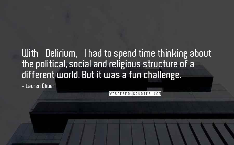 Lauren Oliver Quotes: With 'Delirium,' I had to spend time thinking about the political, social and religious structure of a different world. But it was a fun challenge.