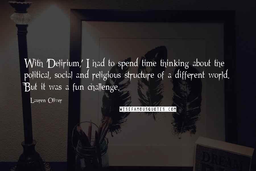 Lauren Oliver Quotes: With 'Delirium,' I had to spend time thinking about the political, social and religious structure of a different world. But it was a fun challenge.