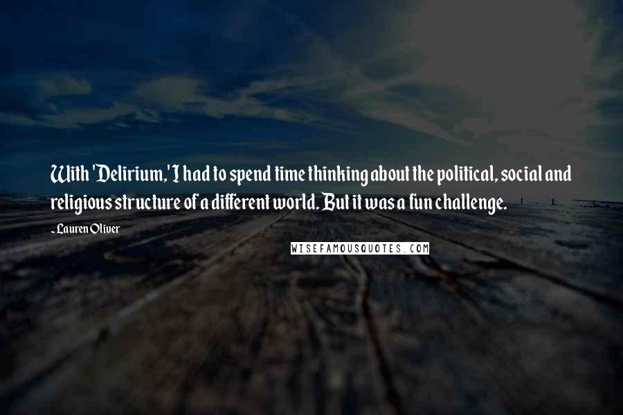 Lauren Oliver Quotes: With 'Delirium,' I had to spend time thinking about the political, social and religious structure of a different world. But it was a fun challenge.