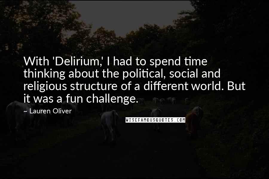 Lauren Oliver Quotes: With 'Delirium,' I had to spend time thinking about the political, social and religious structure of a different world. But it was a fun challenge.