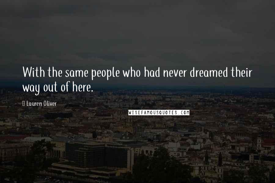Lauren Oliver Quotes: With the same people who had never dreamed their way out of here.