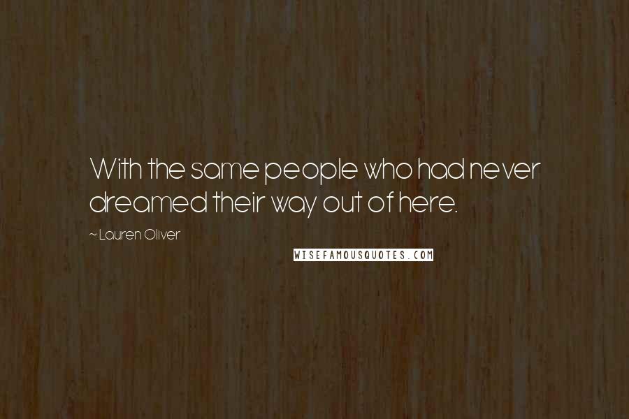 Lauren Oliver Quotes: With the same people who had never dreamed their way out of here.
