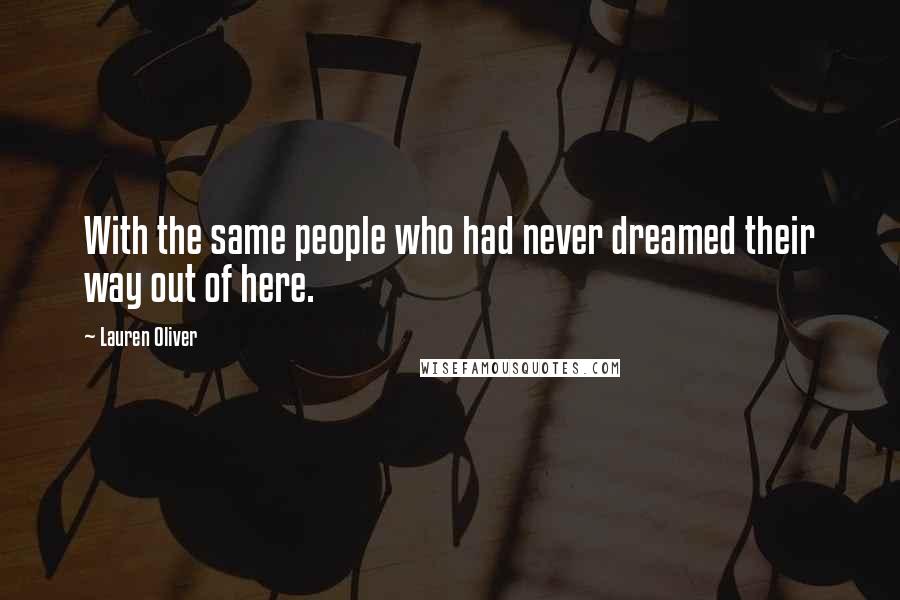 Lauren Oliver Quotes: With the same people who had never dreamed their way out of here.