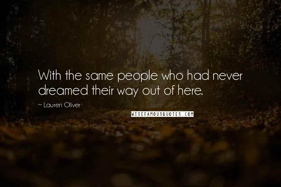 Lauren Oliver Quotes: With the same people who had never dreamed their way out of here.