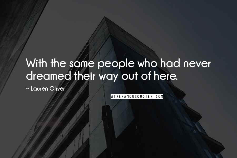 Lauren Oliver Quotes: With the same people who had never dreamed their way out of here.