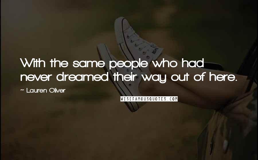 Lauren Oliver Quotes: With the same people who had never dreamed their way out of here.