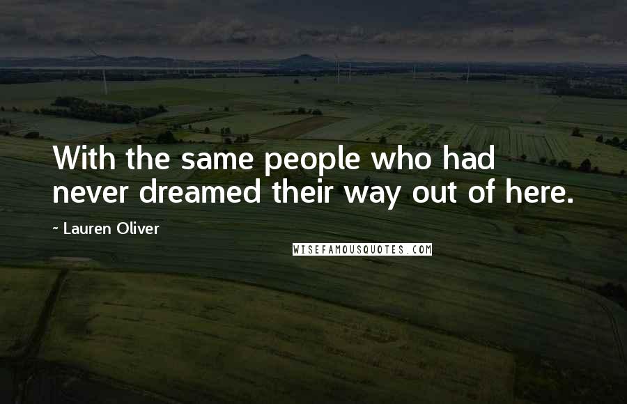 Lauren Oliver Quotes: With the same people who had never dreamed their way out of here.