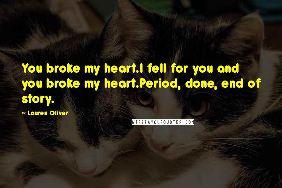 Lauren Oliver Quotes: You broke my heart.I fell for you and you broke my heart.Period, done, end of story.