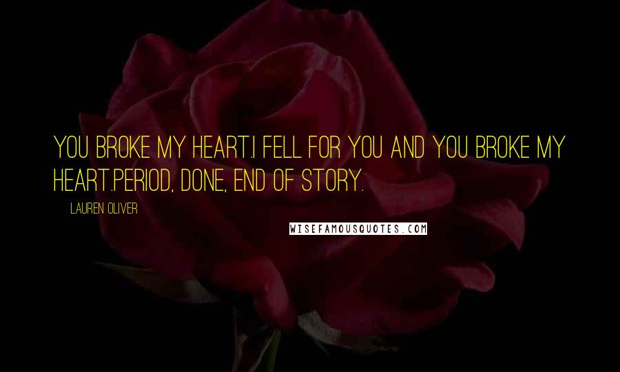 Lauren Oliver Quotes: You broke my heart.I fell for you and you broke my heart.Period, done, end of story.