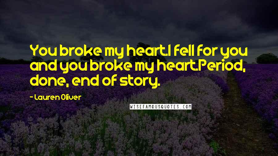 Lauren Oliver Quotes: You broke my heart.I fell for you and you broke my heart.Period, done, end of story.