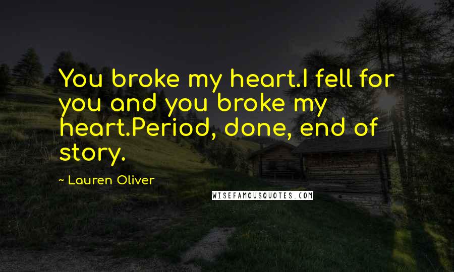 Lauren Oliver Quotes: You broke my heart.I fell for you and you broke my heart.Period, done, end of story.