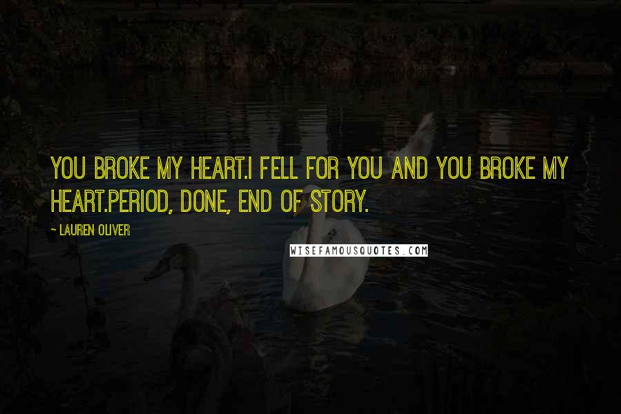 Lauren Oliver Quotes: You broke my heart.I fell for you and you broke my heart.Period, done, end of story.