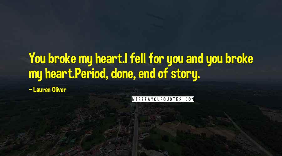 Lauren Oliver Quotes: You broke my heart.I fell for you and you broke my heart.Period, done, end of story.