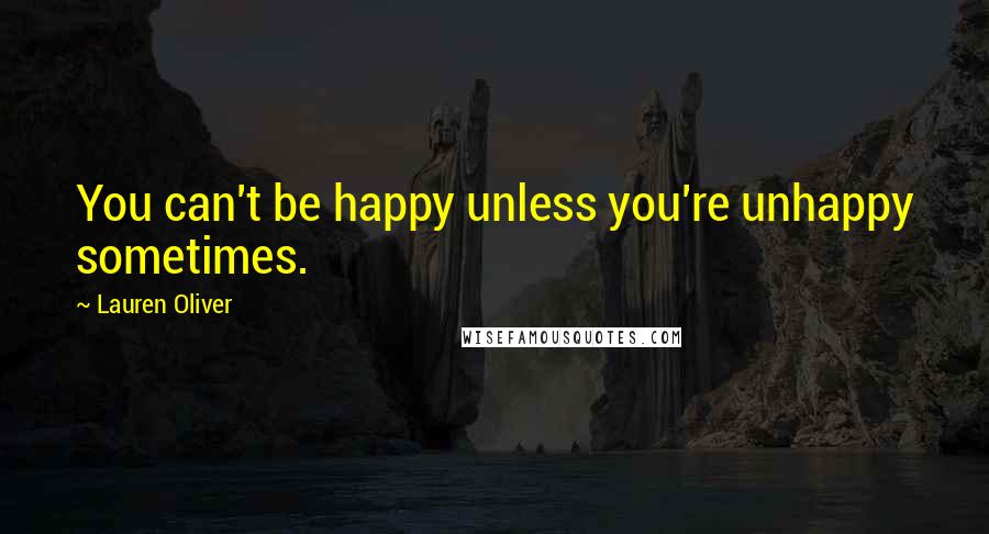 Lauren Oliver Quotes: You can't be happy unless you're unhappy sometimes.