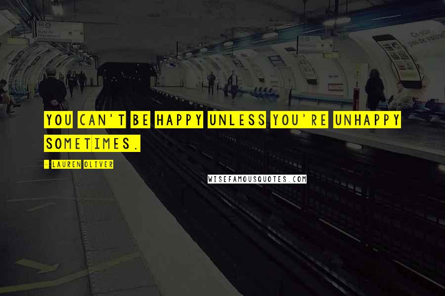 Lauren Oliver Quotes: You can't be happy unless you're unhappy sometimes.