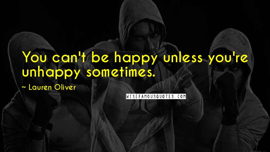 Lauren Oliver Quotes: You can't be happy unless you're unhappy sometimes.
