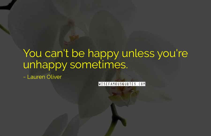 Lauren Oliver Quotes: You can't be happy unless you're unhappy sometimes.