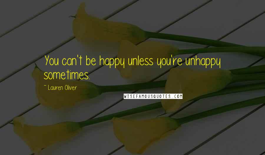 Lauren Oliver Quotes: You can't be happy unless you're unhappy sometimes.