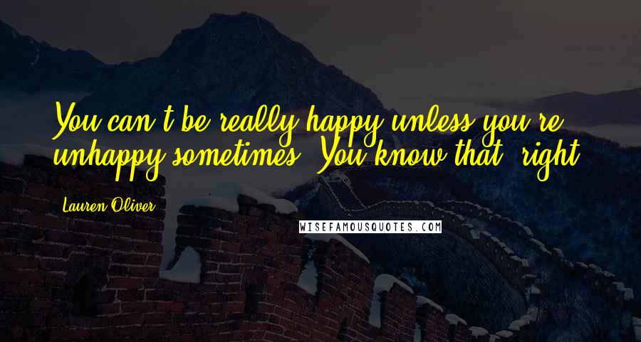 Lauren Oliver Quotes: You can't be really happy unless you're unhappy sometimes. You know that, right?