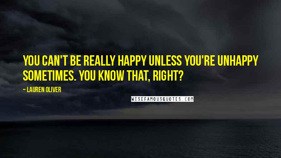 Lauren Oliver Quotes: You can't be really happy unless you're unhappy sometimes. You know that, right?