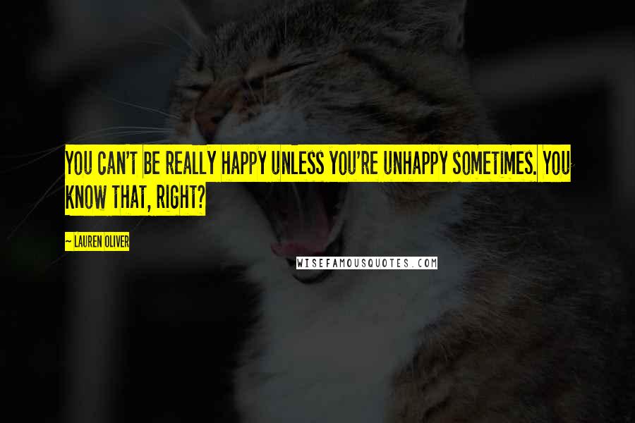 Lauren Oliver Quotes: You can't be really happy unless you're unhappy sometimes. You know that, right?