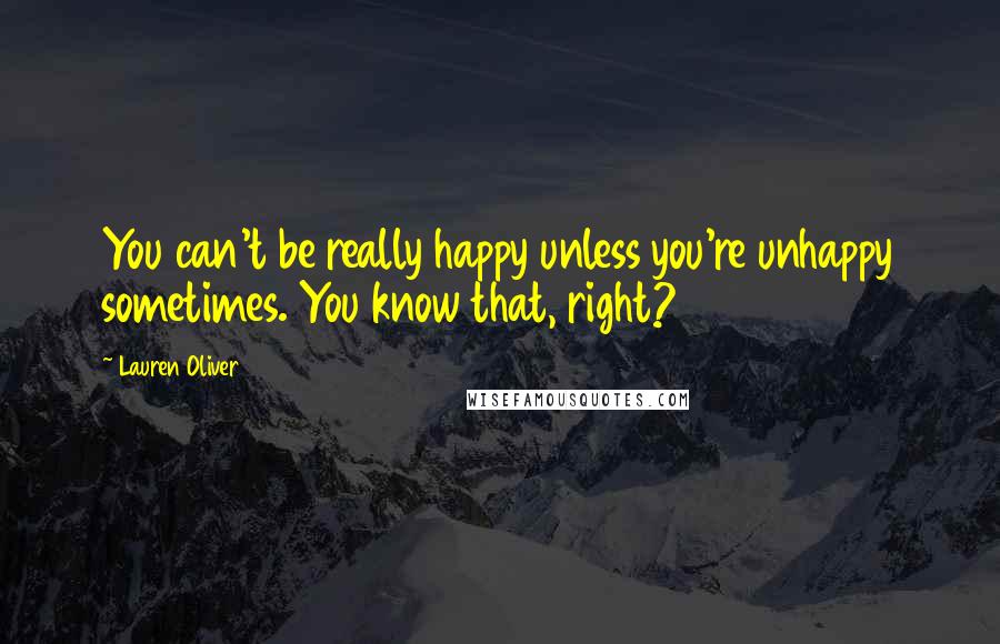 Lauren Oliver Quotes: You can't be really happy unless you're unhappy sometimes. You know that, right?