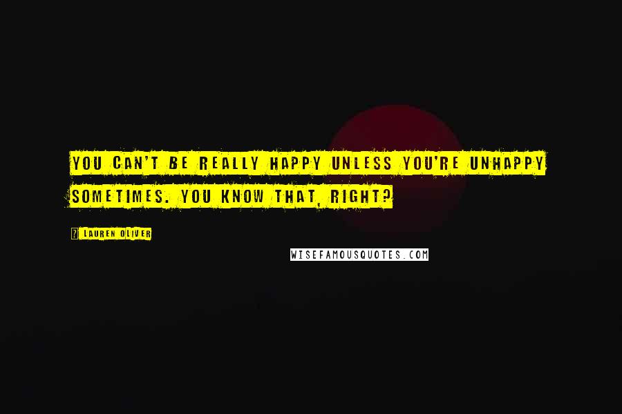 Lauren Oliver Quotes: You can't be really happy unless you're unhappy sometimes. You know that, right?