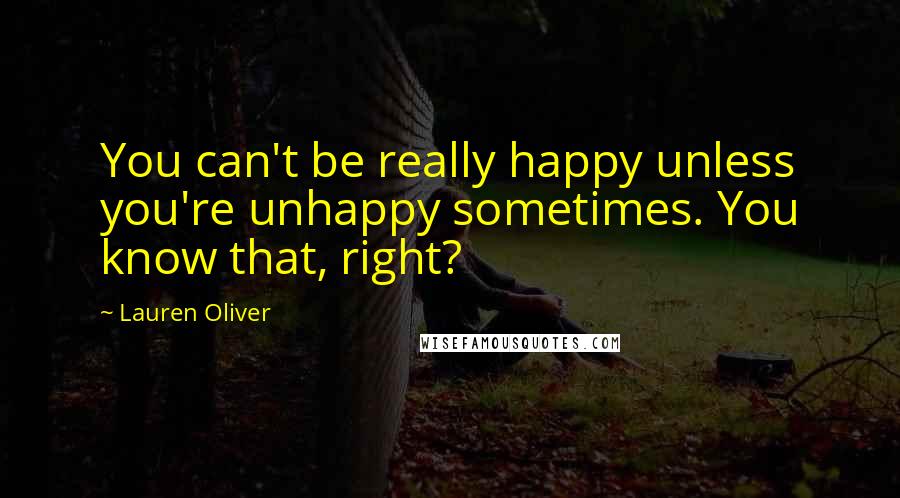 Lauren Oliver Quotes: You can't be really happy unless you're unhappy sometimes. You know that, right?